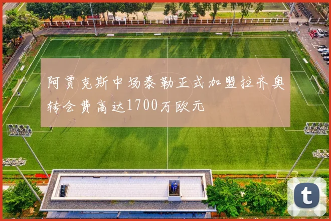 阿贾克斯中场泰勒正式加盟拉齐奥转会费高达1700万欧元