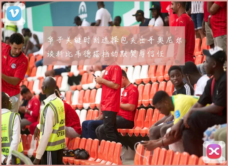 华子关键时刻选择包夹出手奥尼尔谈科比韦德搭档的默契与信任