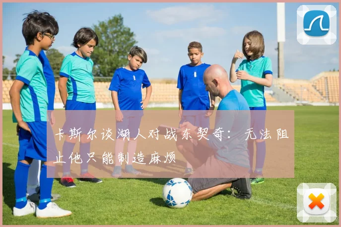卡斯尔谈湖人对战东契奇：无法阻止他只能制造麻烦