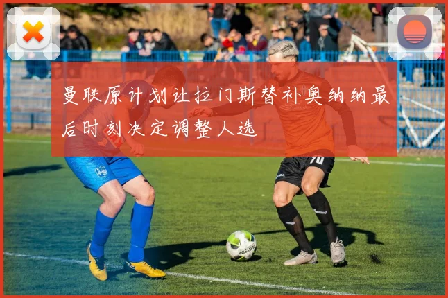 曼联原计划让拉门斯替补奥纳纳最后时刻决定调整人选