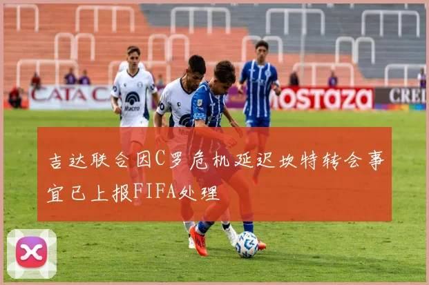 吉达联合因C罗危机延迟坎特转会事宜已上报FIFA处理