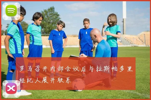 罗马召开内部会议后与拉斯帕多里经纪人展开联系