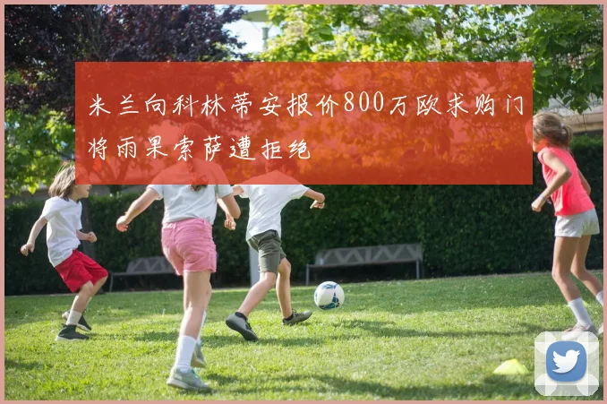 米兰向科林蒂安报价800万欧求购门将雨果索萨遭拒绝