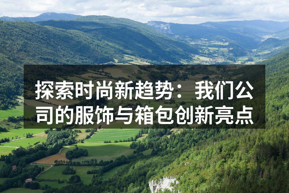 探索时尚新趋势：我们公司的服饰与箱包创新