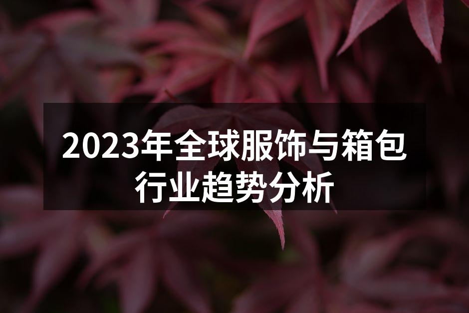 2023年全球服饰与箱包行业趋势分析