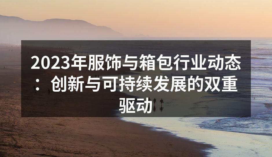 2023年服饰与箱包行业动态：创新与可持