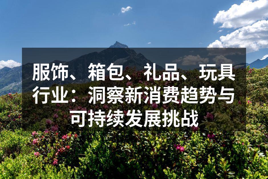 服饰、箱包、礼品、玩具行业：洞察新消费趋